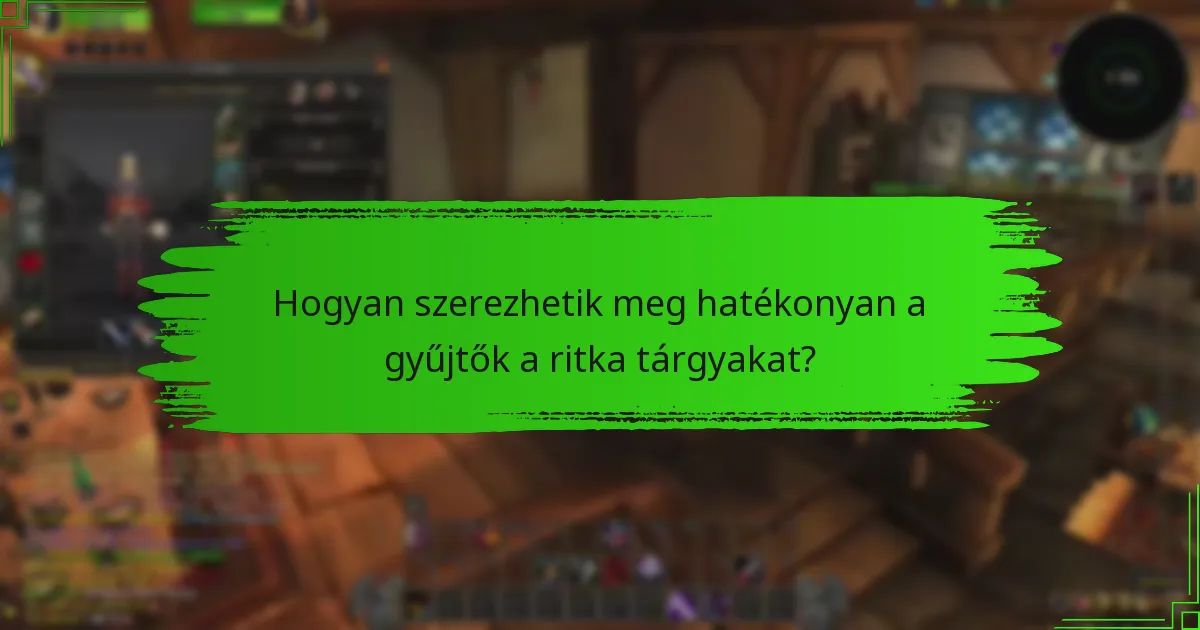 Hogyan szerezhetik meg hatékonyan a gyűjtők a ritka tárgyakat?