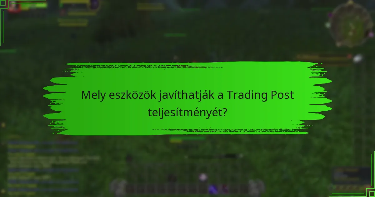 Mely eszközök javíthatják a Trading Post teljesítményét?