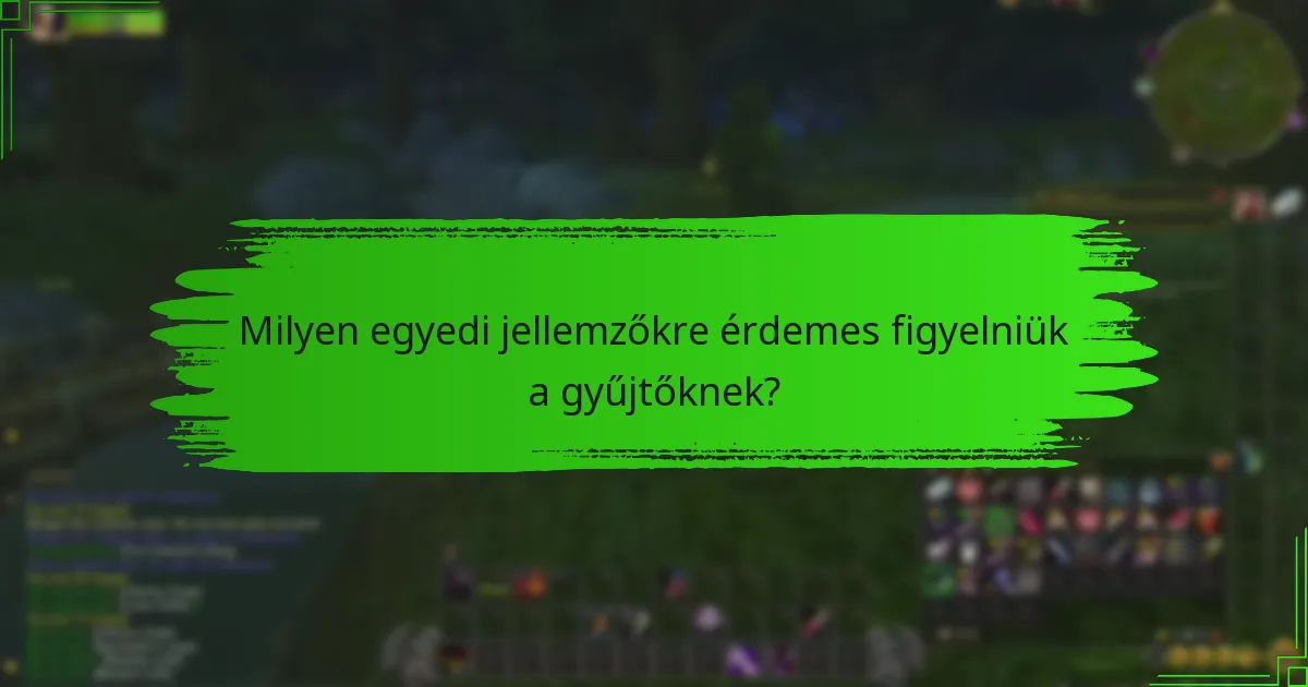 Milyen egyedi jellemzőkre érdemes figyelniük a gyűjtőknek?